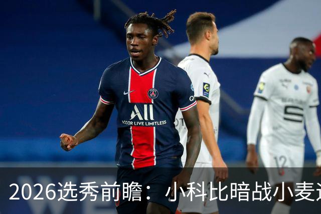 2026选秀前瞻：小科比暗战小麦迪 状元三选一？